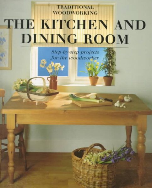 Kitchen and Dining Room: Step-by-Step Projects for the Woodworker (Traditional Woodworking Series) cover