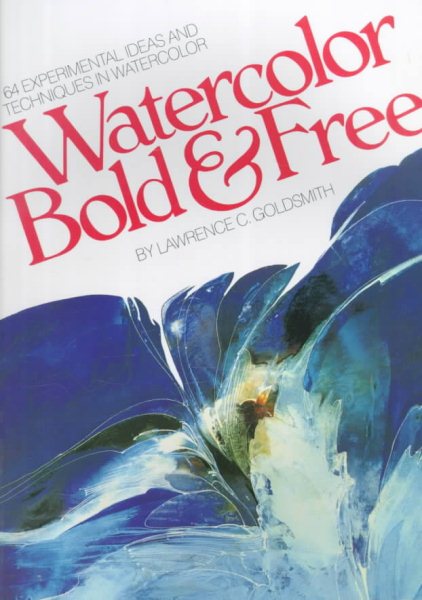 Watercolor Bold & Free: 64 Experimental Ideas and Techniques in Watercolor cover