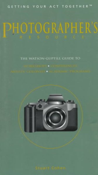Photographer's Resource: The Watson-Guptill Guide to Workshops, Conferences, Artists' Colonies, Academic Programs, Digital Imaging Programs, On-The-Road Programs (Getting Your Act Together)