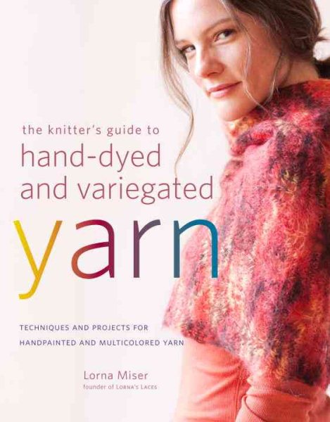 The Knitter's Guide to Hand-Dyed and Variegated Yarn: Techniques and Projects for Handpainted and Multicolored Yarn cover