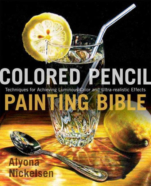 Colored Pencil Painting Bible: Techniques for Achieving Luminous Color and Ultrarealistic Effects cover