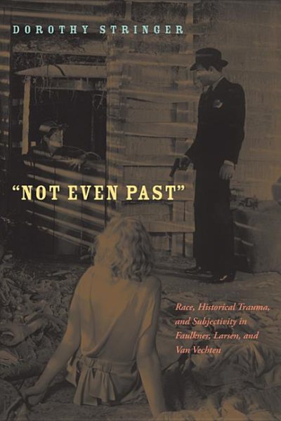 Not Even Past: Race, Historical Trauma, and Subjectivity in Faulkner, Larsen, and Van Vechten (American Literatures Initiative) cover
