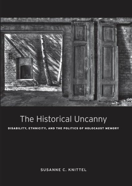 The Historical Uncanny: Disability, Ethnicity, and the Politics of Holocaust Memory cover