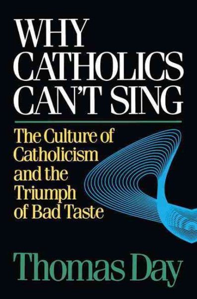 Why Catholics Can't Sing: The Culture of Catholicism and the Triumph of Bad Taste cover