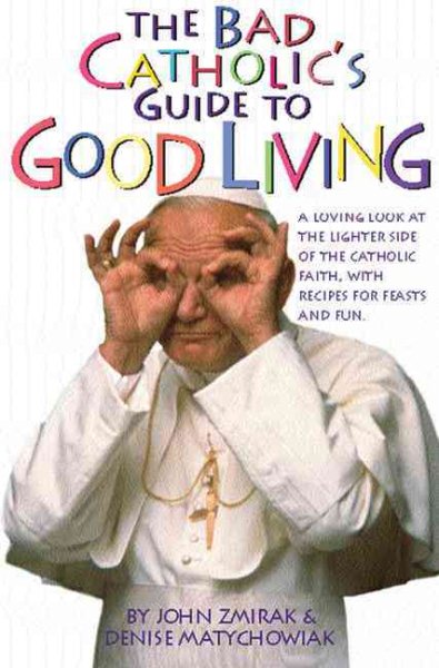The Bad Catholic's Guide to Good Living: A Loving Look at the Lighter Side of Catholic Faith, with Recipes for Feasts and Fun cover
