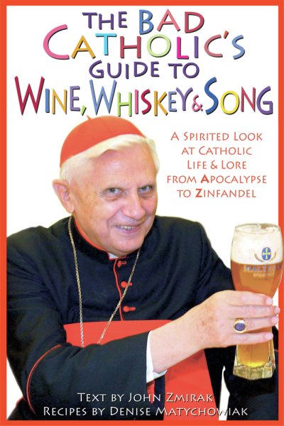 The Bad Catholic's Guide to Wine, Whiskey, & Song: A Spirited Look at Catholic Life & Lore from the Apocalypse to Zinfandel (Bad Catholic's guides) cover