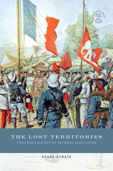 The Lost Territories: Thailand’s History of National Humiliation (Southeast Asia: Politics, Meaning, and Memory, 33) cover