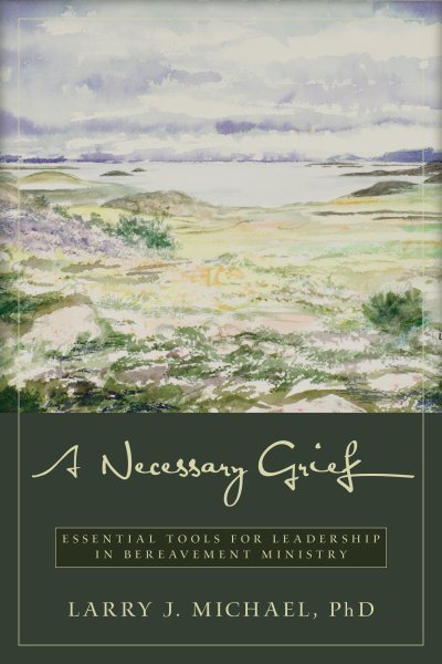 A Necessary Grief: Essential Tools for Leadership in Bereavement Ministry