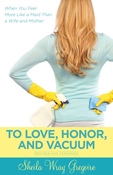 To Love, Honor, and Vacuum: When You Feel More Like a Maid Than a Wife and Mother cover