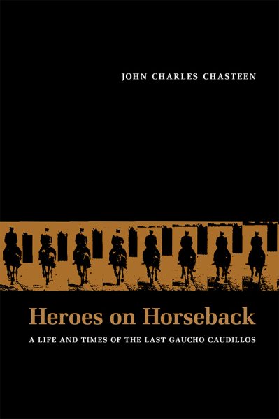 Heroes on Horseback: A Life and Times of the Last Gaucho Caudillos (Diálogos Series) cover