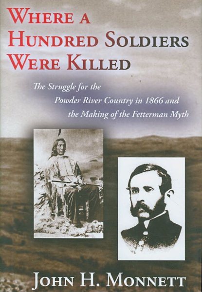 Where a Hundred Soldiers Were Killed: The Struggle for the Powder River Country in 1866 and the Making of the Fetterman Myth