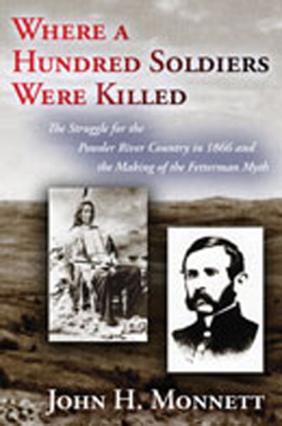 Where a Hundred Soldiers Were Killed: The Struggle for the Powder River Country in 1866 and the Making of the Fetterman Myth cover