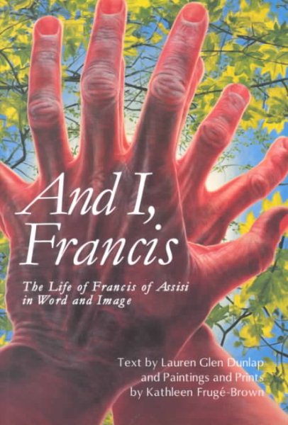And I, Francis : The Life of Francis of Assisi in Word and Image cover