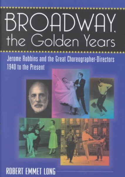 Broadway, the Golden Years: Jerome Robbins and the Great Choreographer-Directors, 1940 to the Present cover