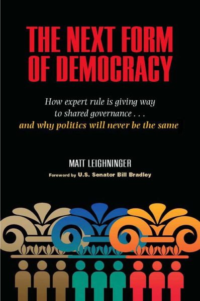 The Next Form of Democracy: How Expert Rule Is Giving Way to Shared Governance -- and Why Politics Will Never Be the Same cover