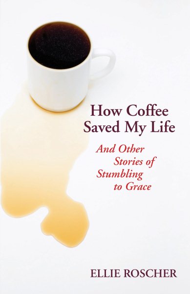 How Coffee Saved My Life: And Other Stories of Stumbling to Grace cover