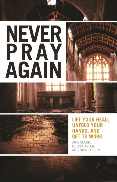 Never Pray Again: Lift Your Head, Unfold Your Hands, and Get To Work cover