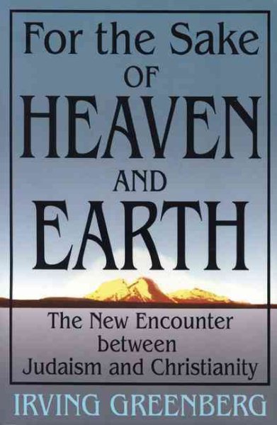 For the Sake of Heaven and Earth: The New Encounter Between Judaism and Christianity cover