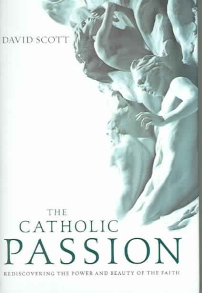 The Catholic Passion: Rediscovering the Power and Beauty of the Faith cover