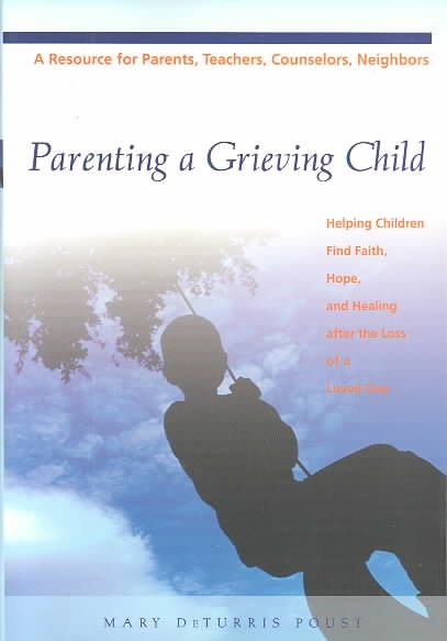 Parenting a Grieving Child: Helping Children Find Faith, Hope and Healing after the Loss of a Loved One cover