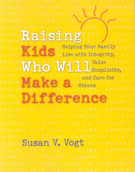 Raising Kids Who Will Make a Difference: Helping Your Family Live with Integrity, Value Simplicity, and Care for Others cover