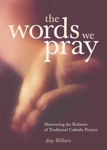 The Words We Pray: Discovering the Richness of Traditional Catholic Prayers cover