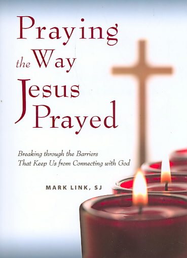 Praying the Way Jesus Prayed: Breaking Through the Barriers That Keep Us from Connecting with God cover