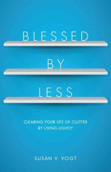 Blessed by Less: Clearing Your Life of Clutter by Living Lightly