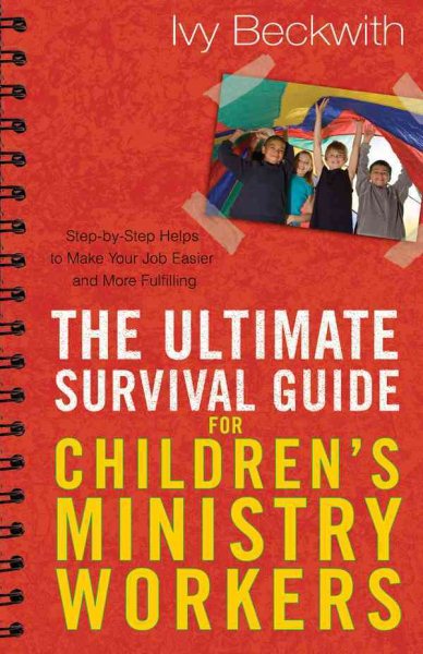 The Ultimate Survival Guide for Children's Ministry Workers: Step-by-Step Helps to Make Your Job Easier and More Fulfilling cover