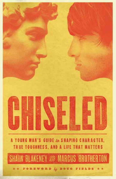 Chiseled: A Young Man's Guide to Shaping Character, True Toughness and a Life That Matters cover