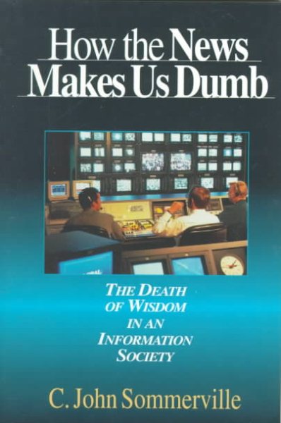 How the News Makes Us Dumb: The Death of Wisdom in an Information Society cover