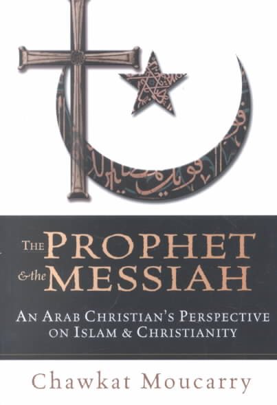 The Prophet & the Messiah : An Arab Christian's Perspective on Islam & Christianity cover