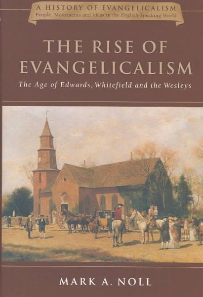 The Rise of Evangelicalism: The Age of Edwards, Whitefield and the Wesleys (History of Evangelicalism Series)
