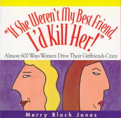 If She Weren't My Best Friend, I'd Kill Her: Almost 600 Ways Women Drive Their Girlfriends Crazy cover