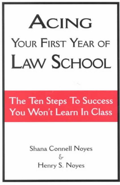 Acing Your First Year of Law School: The Ten Steps to Success You Won't Learn in Class cover