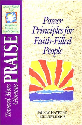 Toward More Glorious Praise: Power Principles for Faith-Filled People (Spirit-Filled Life Kingdom Dynamics Study Guides) cover