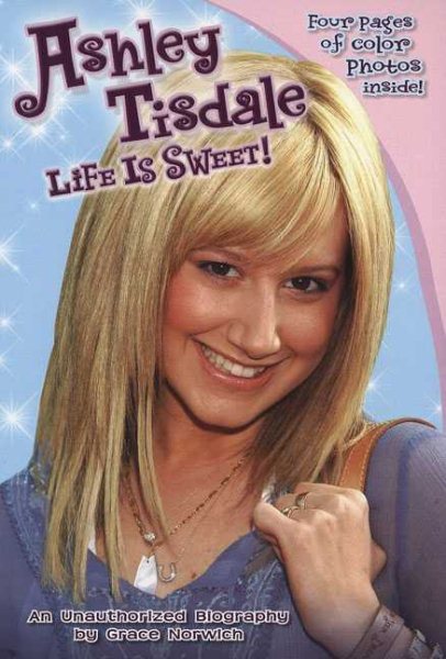 Ashley Tisdale: Life Is Sweet!: An Unauthorized Biography cover