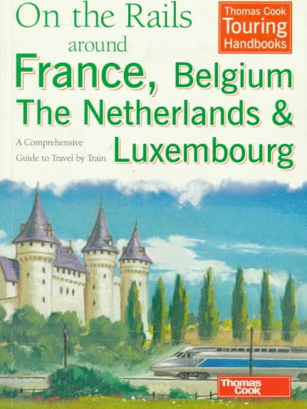 On the Rails Around France, Belgium, the Netherlands and Luxembourg: A Comprehensive Guide to Travel by Train (A Thomas Cook Touring Handbook) cover