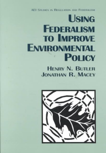 Using Federalism to Improve Environmental Policy (Aei Studies in Regulation and Federalism) cover