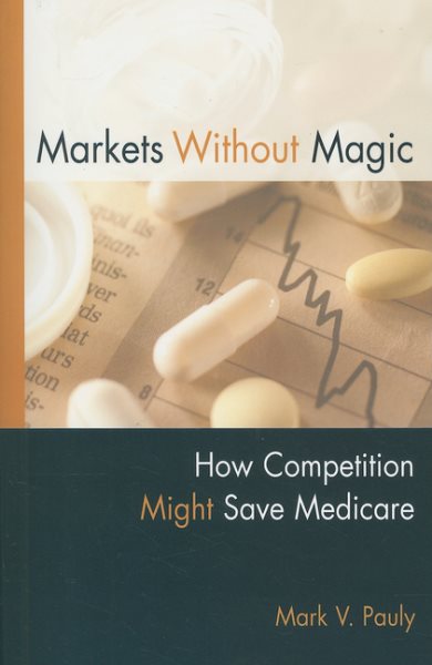 Markets Without Magic: How Competition Might Save Medicare (AEI Studies) cover