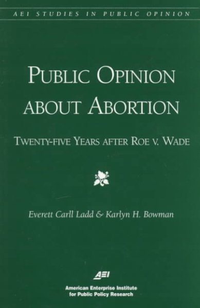 Public Opinion About Abortion: Twenty-Five Years After Roe V. Wade (Aei Special Studies in Public Opinion.)