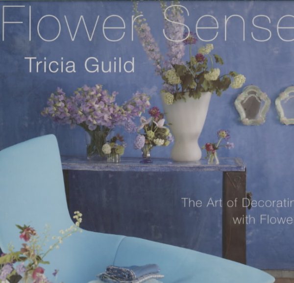 Tricia Guild Flower Sense: The Art of Decorating with Flowers