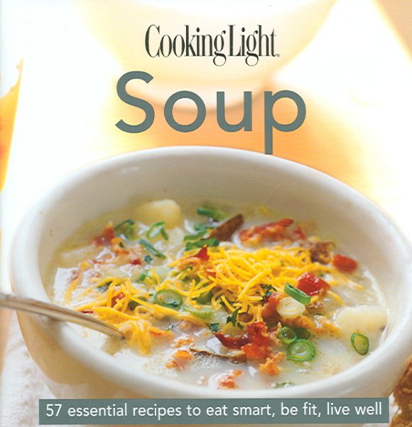 Soup: 57 Essential Recipes to Eat Smart, Be Fit, Live Well (Cooking Light)