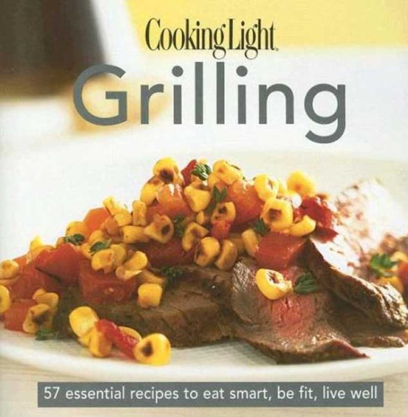Cooking Light Grilling: 57 Essential Recipes to Eat Smart, Be Fit, Live Well cover