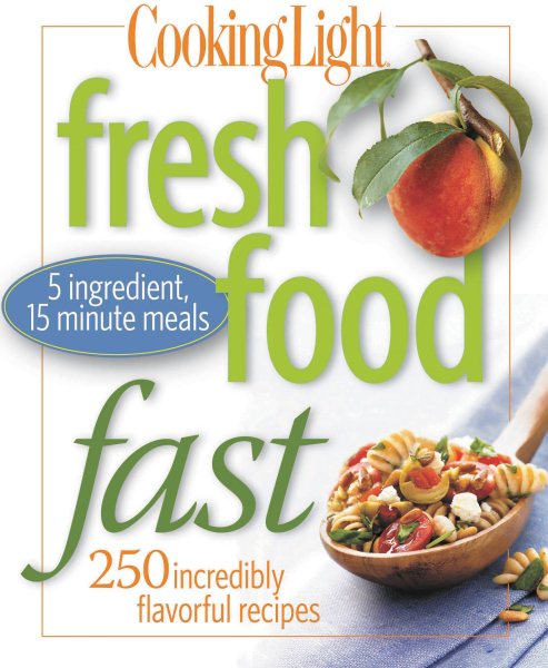 Cooking Light Fresh Food Fast: Over 280 Incredibly Flavorful 5-Ingredient 15-Minute Recipes cover