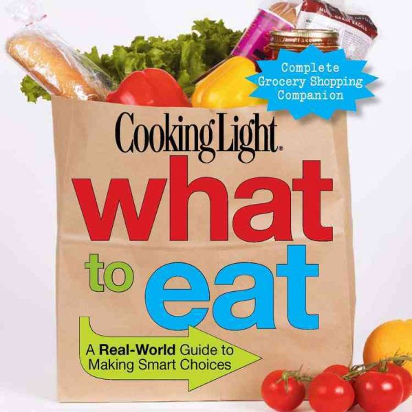 Cooking Light What to Eat: A Real-World Guide to Making Smart Choices cover