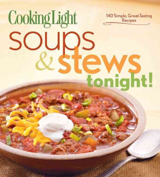 Cooking Light Soups & Stews Tonight!: 140 Simple, Great-Tasting Recipes cover