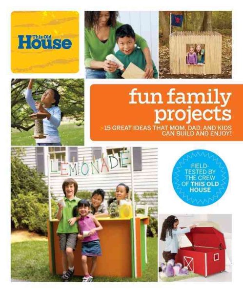 This Old House Fun Family Projects: Great Ideas that Mom, Dad, and Kids Can Build and Enjoy!