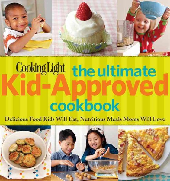 Cooking Light The Ultimate Kid-Approved Cookbook: Delicious Food Kids Will Eat, Nutritious Meals Moms Will Love cover
