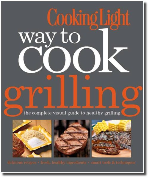 Cooking Light Way to Cook Grilling: The Complete Visual Guide to Healthy Grilling cover